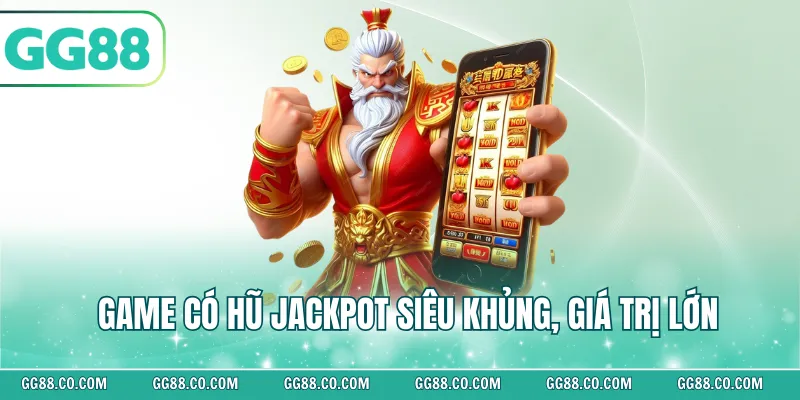 Game có hũ Jackpot siêu khủng, giá trị lớn