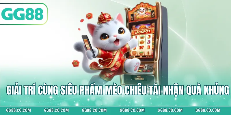 Giải trí cùng siêu phẩm mèo chiêu tài nhận quà khủng