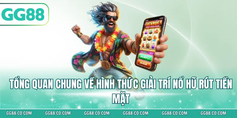 Tổng quan chung về hình thức giải trí nổ hũ rút tiền mặt